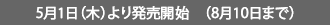 5月1日（木）より発売開始　（8月10日まで）