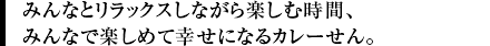 みんなとリラックスしながら楽しむ時間、みんなで楽しめて幸せになるカレーせん。