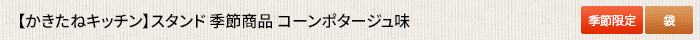 かきたねキッチン スタンド 季節商品 コーンポタージュ味